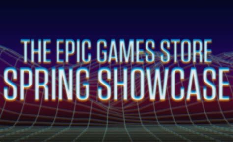 Epic Games Store Spring Showcase Announced Mxdwn Games