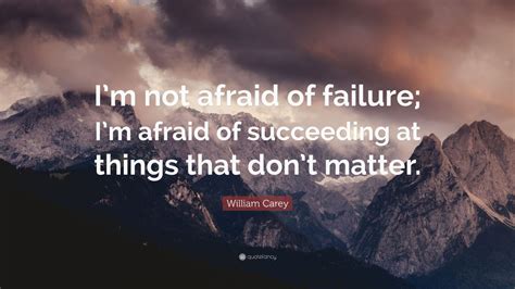 William carey was a prominent english baptist minister and missionary. William Carey Quote: "I'm not afraid of failure; I'm afraid of succeeding at things that don't ...
