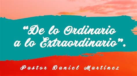 De Lo Ordinario A Lo Extraordinario Pastor Daniel Martínez 29 Abril