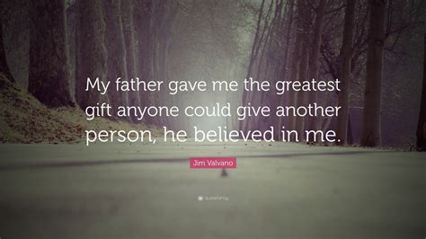 A father is pillar as well supporting system of a family. Jim Valvano Quote: "My father gave me the greatest gift ...