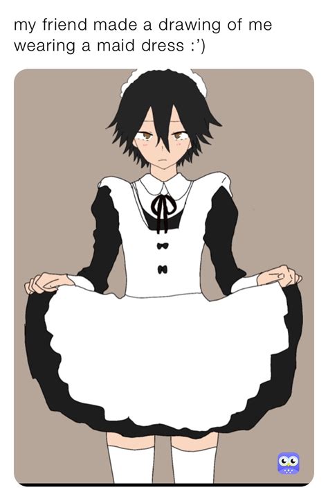 My Friend Made A Drawing Of Me Wearing A Maid Dress Gothicbxtch Memes