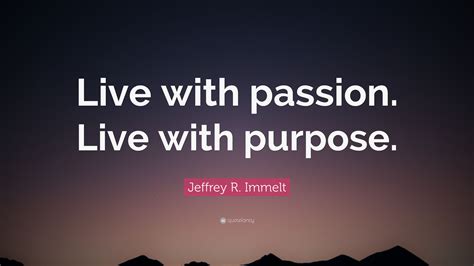 Jeffrey R Immelt Quote “live With Passion Live With Purpose”