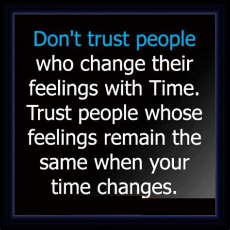 It simply means that sometimes when people grow, they grow apart. Don't Trust People Who Change Their Feelings With Time ...