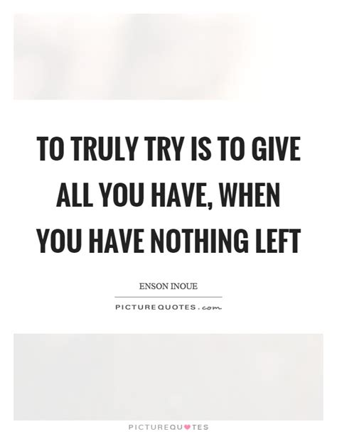 To Truly Try Is To Give All You Have When You Have Nothing Left