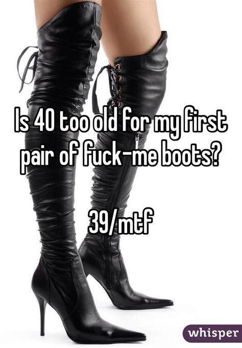 Is 40 Too Old For My First Pair Of Fuck Me Boots 39mtf