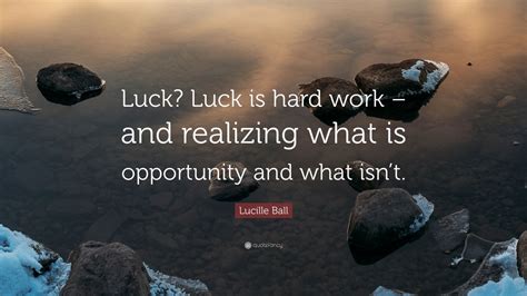 Lucille Ball Quote Luck Luck Is Hard Work And Realizing What Is