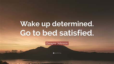 Dwayne Johnson Quote Wake Up Determined Go To Bed Satisfied