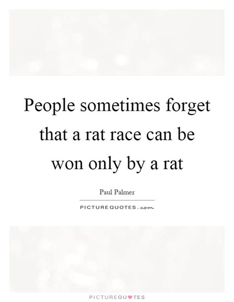 People Sometimes Forget That A Rat Race Can Be Won Only By A Rat