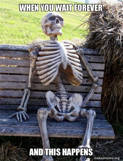 When You Wait Forever And This Happens Waiting Skeleton Meme Generator