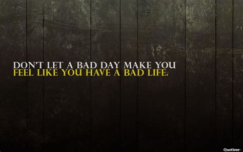 But there's one thing you can do to prepare yourself to get through the bad times with a smile on your face. A Bad Day - Inspirational Quotes | Quotivee