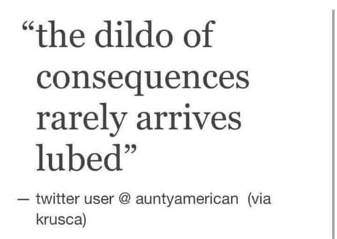 Fran On Twitter The Dildo Of Consequences Rarely Arrives Lubed