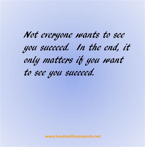 Not Everyone Wants To See You Succeed In The End It Only Matters If