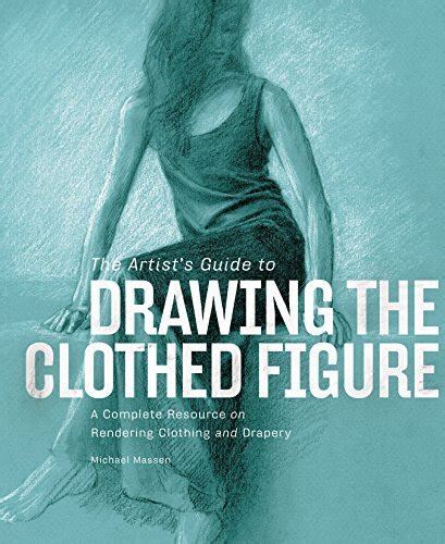 The Artists Guide To Drawing The Clothed Figure A Complete Resource