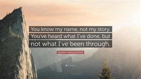 Jonathan Anthony Burkett Quote “you Know My Name Not My Story Youve