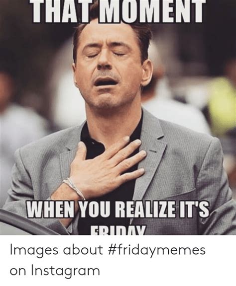 Lovethispic offers its about time, friday pictures, photos & images, to be used on facebook, tumblr, pinterest, twitter and other. THAT MOMENT WHEN YOU REALIZE ITS Images About #Fridaymemes on Instagram | Instagram Meme on ME.ME