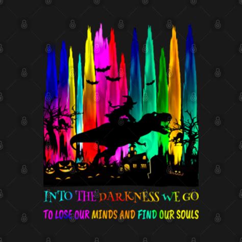 Into The Darkness We Go To Lose Our Minds And Find Our Souls Awesome