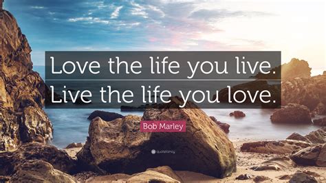 Bob Marley Quote Love The Life You Live Live The Life You Love