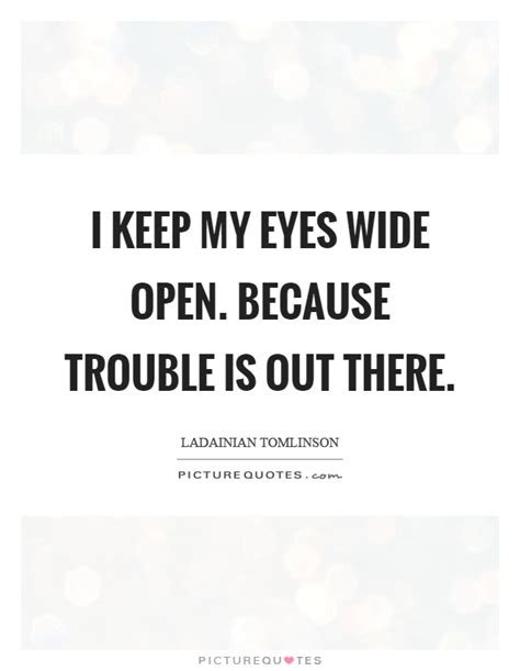 I Keep My Eyes Wide Open Because Trouble Is Out There Picture Quotes