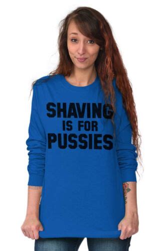 Shaving Is For Pussies Funny Graphic Novelty Long Sleeve Tshirt Tee For Men Ebay