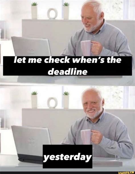 Let Me Check Whens The Deadline Yesterday Ifunny Funny Video Memes