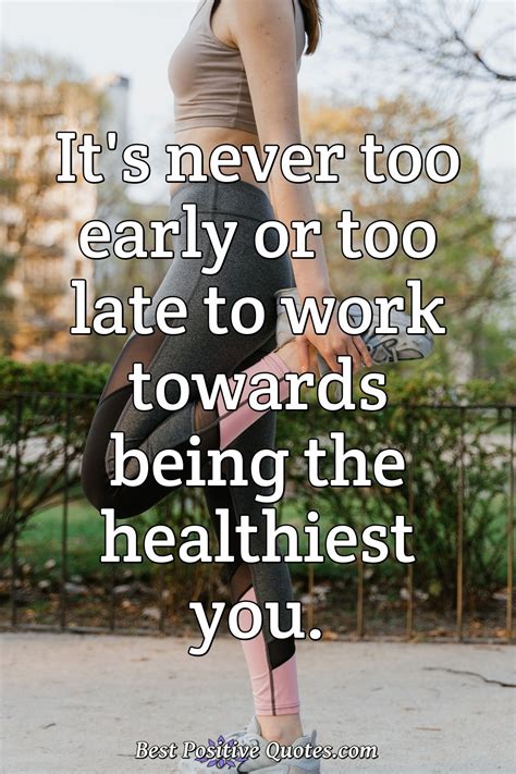 Its Never Too Early Or Too Late To Work Towards Being The Healthiest