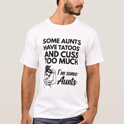 Some Aunts Have Tattoos And Cuss Too Much Im Some T Shirt In 2020 T Shirt