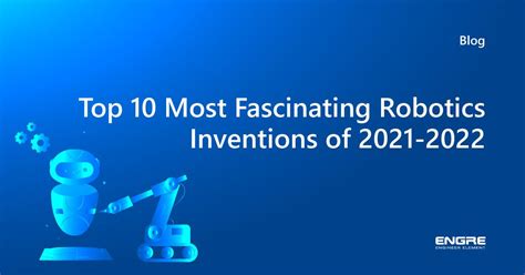 Top 10 Most Fascinating Robotics Inventions Of 2021 2022 Engre