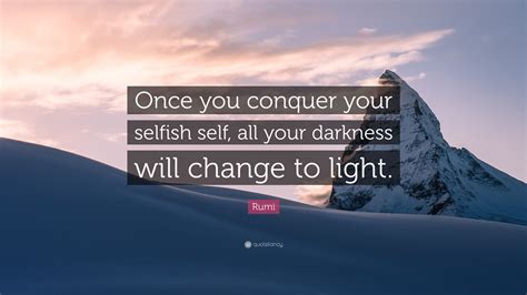 Rumi Quote Once You Conquer Your Selfish Self All Your Darkness Will