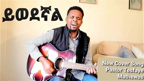 ይወደኛል Yiwedegnal Tesfaye Challa Song Cover By Pastor Tesfaye Mathewos