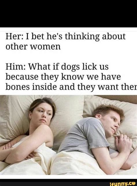 Her I Bet Hes Thinking About Other Women Him What If Dogs Lick Us