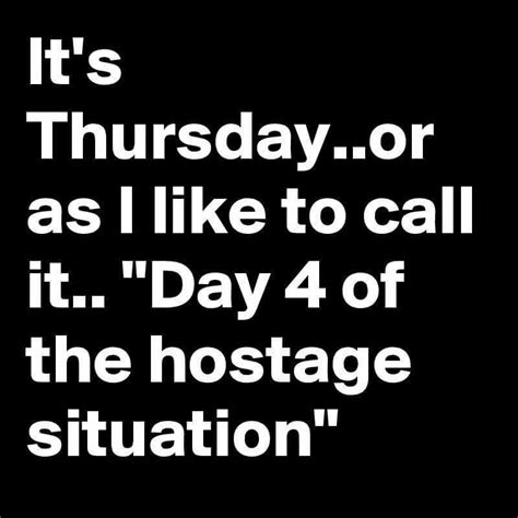 Thursday is the bottom side of weekdays and not so loved day, especially by working employees. Thursdays at work, I mean 4th day of the hostage situation ...