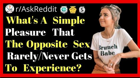 What Is A Simple Pleasure That The Opposite Sex Rarely Never Gets To Experience R Askreddit