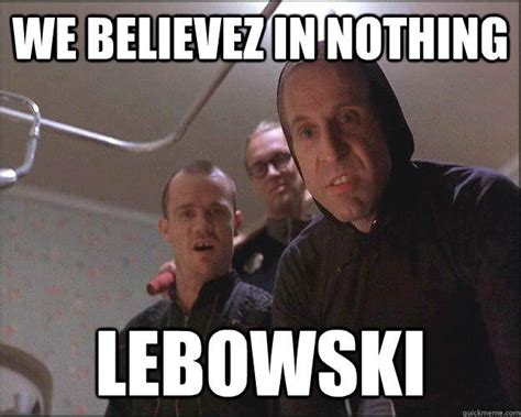 We Believsz In Nothing Lebowski Nihilism Know Your Meme