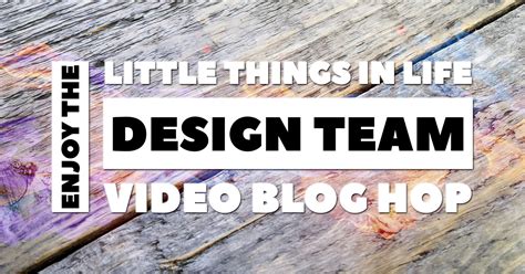 Enjoy the Little Things in Life Video Blog Hop