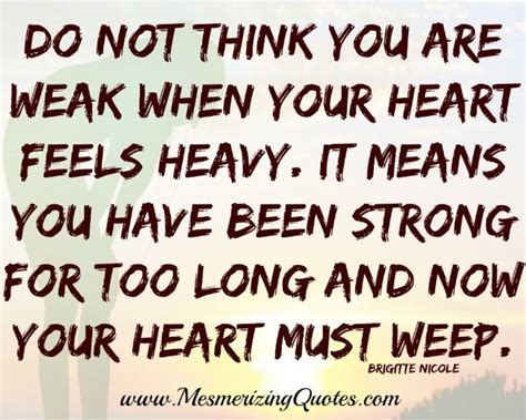 Dont Think You Are Weak When Your Heart Feels Heavy Heavy Heart Quotes
