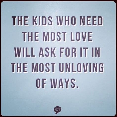 The Kids Who Need The Most Love Will Ask For It In The