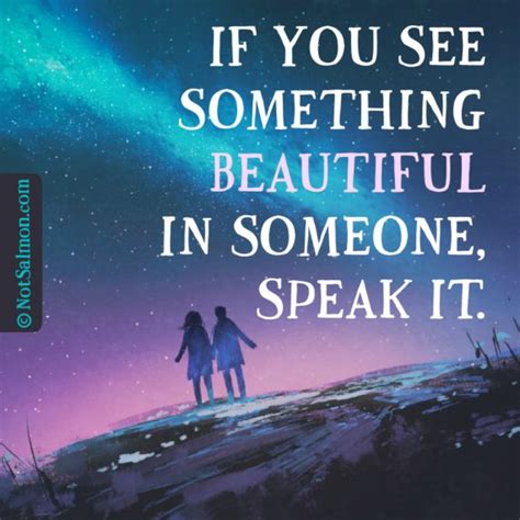 It was her kindness, her strength, her spirit. If you see something beautiful in someone, speak it ...