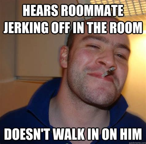 hears roommate jerking off in the room doesn t walk in on him misc quickmeme