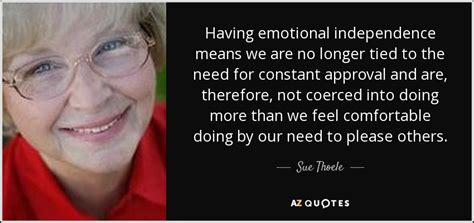 Being independent offers us the freedom and flexibility to live independence? Sue Thoele quote: Having emotional independence means we ...