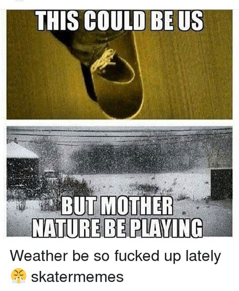 25 Best Memes About Mother Nature Mother Nature Memes