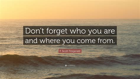 F Scott Fitzgerald Quote Dont Forget Who You Are And Where You Come