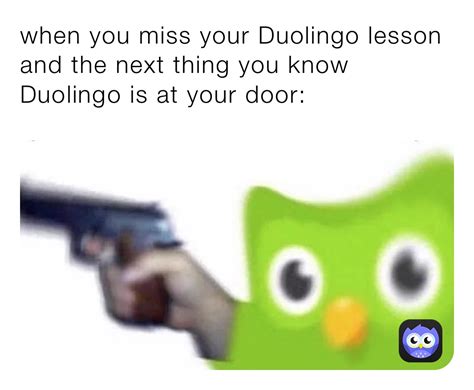 When You Miss Your Duolingo Lesson And The Next Thing You Know Duolingo
