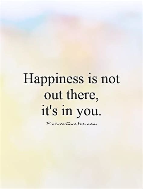 Happiness Is Not Out There Its In You Picture Quotes