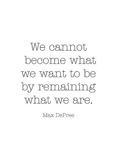We Cannot Become What We Want To Be By Remaining What We Are Max De