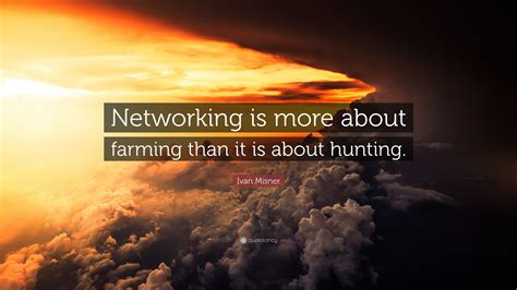 ivan misner quote “networking is more about farming than it is about hunting ”
