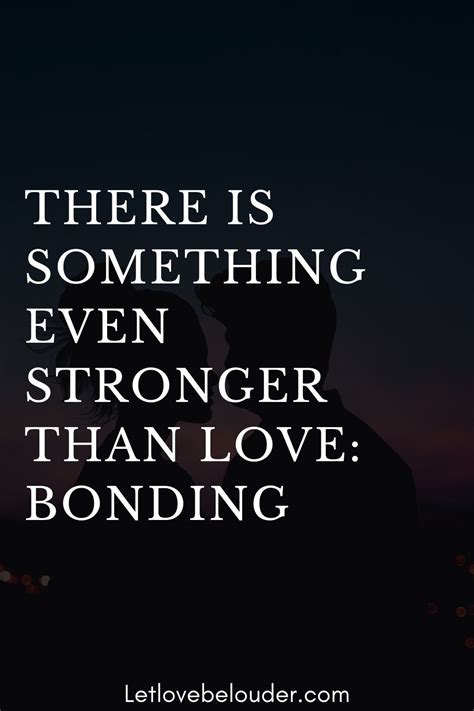 There Is Something Even Stronger Than Love Bonding Bond Quotes