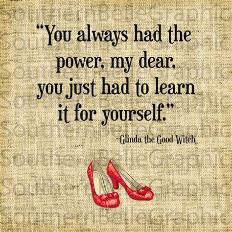 Check spelling or type a new query. "You always had the power, my dear. You just had to learn it for yourself." ~ Glinda the good ...