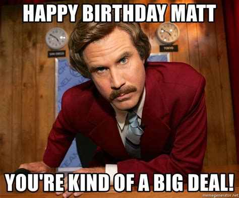 Happy Birthday Matt Youre Kind Of A Big Deal Will Ferrell Anchor Man Meme Generator