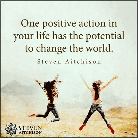 One Positive Action In Your Life Has The Potential To Change The World