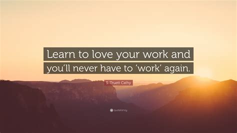 S Truett Cathy Quote Learn To Love Your Work And Youll Never Have